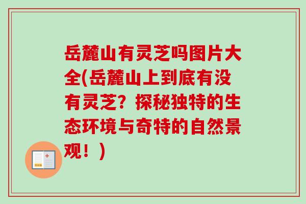 岳麓山有灵芝吗图片大全(岳麓山上到底有没有灵芝?探秘独特的生态环境与奇特的自然景观!)-第1张图片-卓越灵芝孢子粉 岳麓山有灵芝吗图片大全(岳麓山上到底有没有灵芝?探秘独特的生态环境与奇特的自然景观!)-第1张图片-卓越灵芝孢子粉