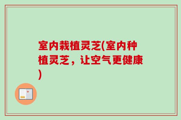 室内栽植灵芝(室内种植灵芝,让空气更健康)-第1张图片-卓越灵芝孢子粉 室内栽植灵芝(室内种植灵芝,让空气更健康)-第1张图片-卓越灵芝孢子粉
