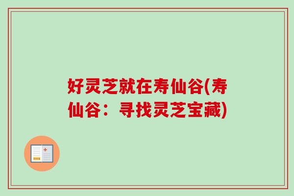 好灵芝就在寿仙谷(寿仙谷:寻找灵芝宝藏)-第1张图片-卓越灵芝孢子粉 好灵芝就在寿仙谷(寿仙谷:寻找灵芝宝藏)-第1张图片-卓越灵芝孢子粉