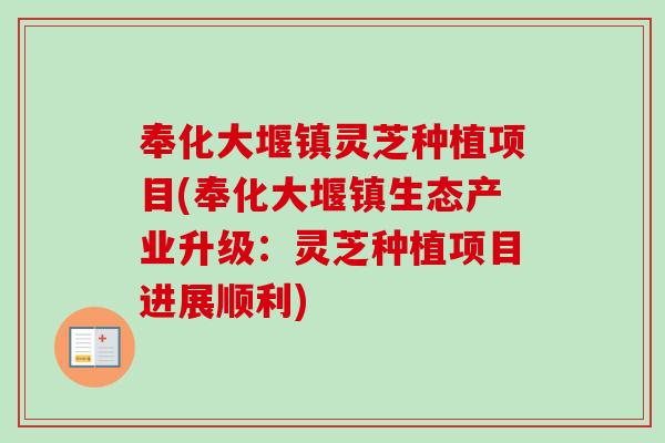 奉化大堰镇灵芝种植项目(奉化大堰镇生态产业升级:灵芝种植项目进展顺利)-第1张图片-卓越灵芝孢子粉 奉化大堰镇灵芝种植项目(奉化大堰镇生态产业升级:灵芝种植项目进展顺利)-第1张图片-卓越灵芝孢子粉