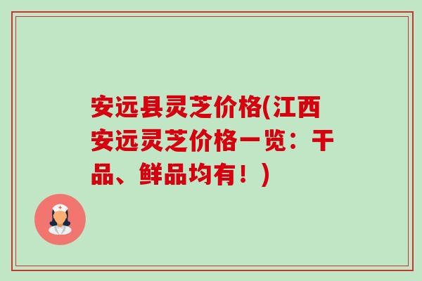 安远县灵芝价格(江西安远灵芝价格一览:干品、鲜品均有!)-第1张图片-卓越灵芝孢子粉 安远县灵芝价格(江西安远灵芝价格一览:干品、鲜品均有!)-第1张图片-卓越灵芝孢子粉
