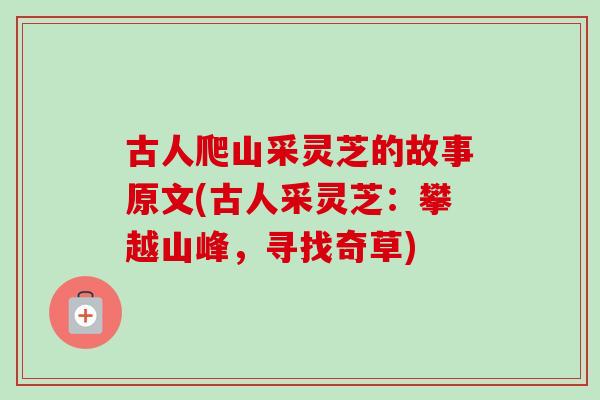 古人爬山采灵芝的故事原文(古人采灵芝:攀越山峰,寻找奇草)-第1张图片-卓越灵芝孢子粉 古人爬山采灵芝的故事原文(古人采灵芝:攀越山峰,寻找奇草)-第1张图片-卓越灵芝孢子粉