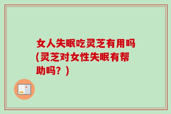 女人失眠吃灵芝有用吗(灵芝对女性失眠有帮助吗?)-第1张图片-卓越灵芝孢子粉 女人失眠吃灵芝有用吗(灵芝对女性失眠有帮助吗?)-第1张图片-卓越灵芝孢子粉