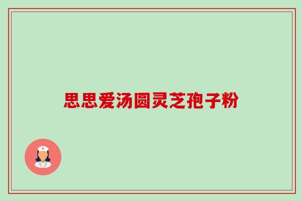 思思爱汤圆灵芝孢子粉-第1张图片-卓越灵芝孢子粉