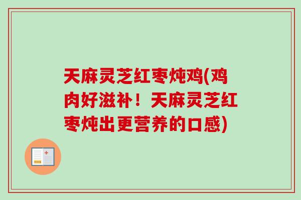 天麻灵芝红枣炖鸡(鸡肉好滋补!天麻灵芝红枣炖出更营养的口感)-第1张图片-卓越灵芝孢子粉 天麻灵芝红枣炖鸡(鸡肉好滋补!天麻灵芝红枣炖出更营养的口感)-第1张图片-卓越灵芝孢子粉