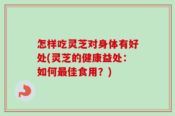 怎样吃灵芝对身体有好处(灵芝的健康益处:如何最佳食用?)-第1张图片-卓越灵芝孢子粉 怎样吃灵芝对身体有好处(灵芝的健康益处:如何最佳食用?)-第1张图片-卓越灵芝孢子粉