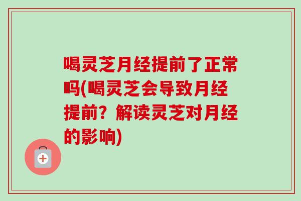 喝灵芝月经提前了正常吗(喝灵芝会导致月经提前?解读灵芝对月经的影响)-第1张图片-卓越灵芝孢子粉 喝灵芝月经提前了正常吗(喝灵芝会导致月经提前?解读灵芝对月经的影响)-第1张图片-卓越灵芝孢子粉
