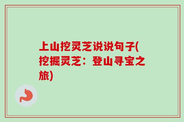 上山挖灵芝说说句子(挖掘灵芝：登山寻宝之旅)-第1张图片-卓越灵芝孢子粉