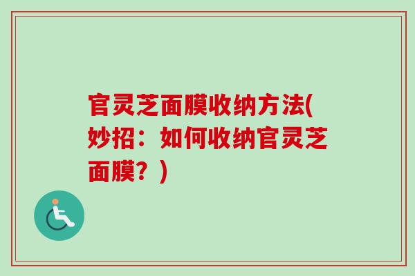 官灵芝面膜收纳方法(妙招：如何收纳官灵芝面膜？)-第1张图片-卓越灵芝孢子粉