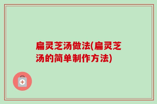 扁灵芝汤做法(扁灵芝汤的简单制作方法)-第1张图片-卓越灵芝孢子粉 扁灵芝汤做法(扁灵芝汤的简单制作方法)-第1张图片-卓越灵芝孢子粉