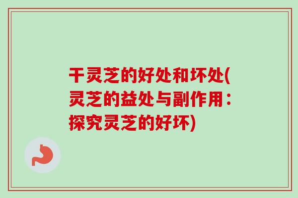 干灵芝的好处和坏处(灵芝的益处与副作用:探究灵芝的好坏)-第1张图片-卓越灵芝孢子粉 干灵芝的好处和坏处(灵芝的益处与副作用:探究灵芝的好坏)-第1张图片-卓越灵芝孢子粉