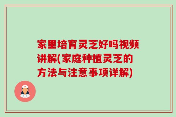 家里培育灵芝好吗视频讲解(家庭种植灵芝的方法与注意事项详解)-第1张图片-卓越灵芝孢子粉