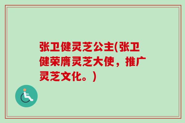张卫健灵芝公主(张卫健荣膺灵芝大使，推广灵芝文化。)-第1张图片-卓越灵芝孢子粉