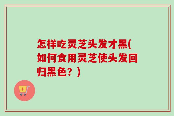 怎样吃灵芝头发才黑(如何食用灵芝使头发回归黑色?)-第1张图片-卓越灵芝孢子粉 怎样吃灵芝头发才黑(如何食用灵芝使头发回归黑色?)-第1张图片-卓越灵芝孢子粉