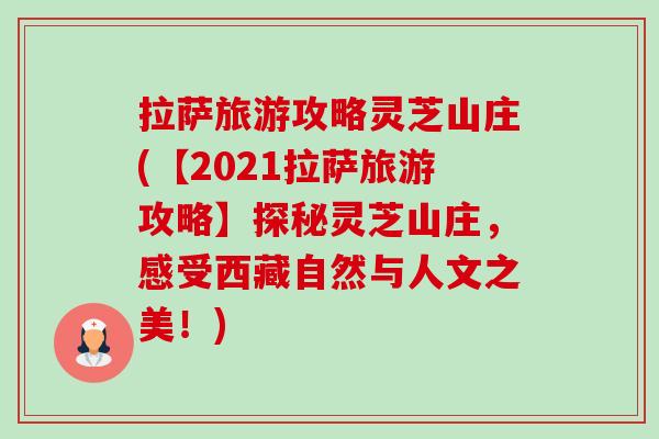 拉萨旅游攻略灵芝山庄(【2021拉萨旅游攻略】探秘灵芝山庄,感受西藏自然与人文之美!)-第1张图片-卓越灵芝孢子粉 拉萨旅游攻略灵芝山庄(【2021拉萨旅游攻略】探秘灵芝山庄,感受西藏自然与人文之美!)-第1张图片-卓越灵芝孢子粉