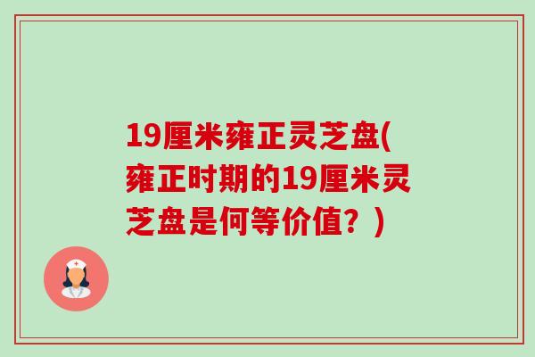 19厘米雍正灵芝盘(雍正时期的19厘米灵芝盘是何等价值？)-第1张图片-卓越灵芝孢子粉