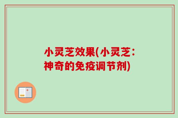 小灵芝效果(小灵芝:神奇的免疫调节剂)-第1张图片-卓越灵芝孢子粉 小灵芝效果(小灵芝:神奇的免疫调节剂)-第1张图片-卓越灵芝孢子粉