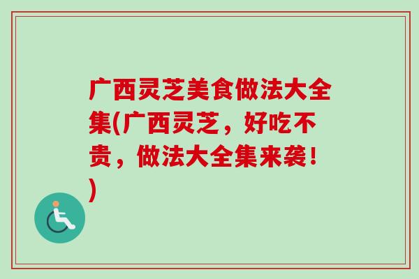 广西灵芝美食做法大全集(广西灵芝,好吃不贵,做法大全集来袭!)-第1张图片-卓越灵芝孢子粉 广西灵芝美食做法大全集(广西灵芝,好吃不贵,做法大全集来袭!)-第1张图片-卓越灵芝孢子粉