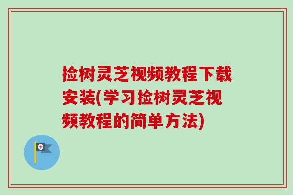 捡树灵芝视频教程下载安装(学习捡树灵芝视频教程的简单方法)-第1张图片-卓越灵芝孢子粉 捡树灵芝视频教程下载安装(学习捡树灵芝视频教程的简单方法)-第1张图片-卓越灵芝孢子粉