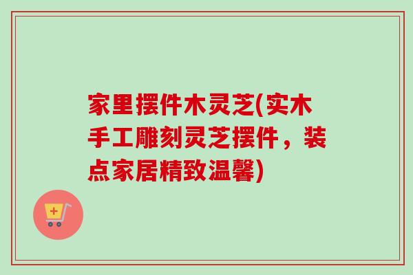 家里摆件木灵芝(实木手工雕刻灵芝摆件,装点家居精致温馨)-第1张图片-卓越灵芝孢子粉 家里摆件木灵芝(实木手工雕刻灵芝摆件,装点家居精致温馨)-第1张图片-卓越灵芝孢子粉
