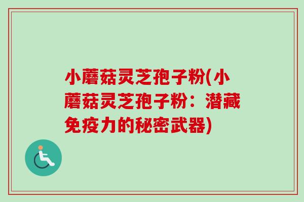 小蘑菇灵芝孢子粉(小蘑菇灵芝孢子粉:潜藏免疫力的秘密武器)-第1张图片-卓越灵芝孢子粉 小蘑菇灵芝孢子粉(小蘑菇灵芝孢子粉:潜藏免疫力的秘密武器)-第1张图片-卓越灵芝孢子粉