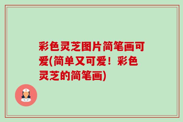 彩色灵芝图片简笔画可爱(简单又可爱!彩色灵芝的简笔画)-第1张图片-卓越灵芝孢子粉 彩色灵芝图片简笔画可爱(简单又可爱!彩色灵芝的简笔画)-第1张图片-卓越灵芝孢子粉