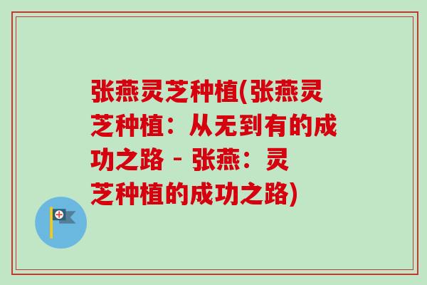张燕灵芝种植(张燕灵芝种植:从无到有的成功之路 - 张燕:灵芝种植的成功之路)-第1张图片-卓越灵芝孢子粉 张燕灵芝种植(张燕灵芝种植:从无到有的成功之路 - 张燕:灵芝种植的成功之路)-第1张图片-卓越灵芝孢子粉