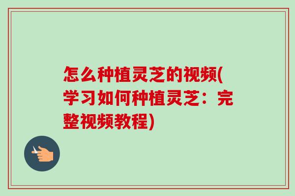 怎么种植灵芝的视频(学习如何种植灵芝:完整视频教程)-第1张图片-卓越灵芝孢子粉 怎么种植灵芝的视频(学习如何种植灵芝:完整视频教程)-第1张图片-卓越灵芝孢子粉