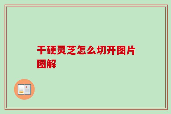 干硬灵芝怎么切开图片图解-第1张图片-卓越灵芝孢子粉 干硬灵芝怎么切开图片图解-第1张图片-卓越灵芝孢子粉
