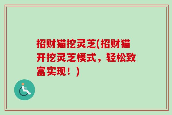 招财猫挖灵芝(招财猫开挖灵芝模式,轻松致富实现!)-第1张图片-卓越灵芝孢子粉 招财猫挖灵芝(招财猫开挖灵芝模式,轻松致富实现!)-第1张图片-卓越灵芝孢子粉
