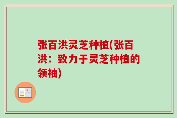 张百洪灵芝种植(张百洪:致力于灵芝种植的领袖)-第1张图片-卓越灵芝孢子粉 张百洪灵芝种植(张百洪:致力于灵芝种植的领袖)-第1张图片-卓越灵芝孢子粉