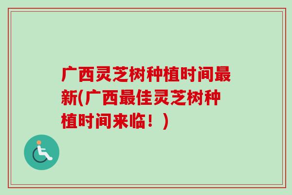 广西灵芝树种植时间最新(广西最佳灵芝树种植时间来临!)-第1张图片-卓越灵芝孢子粉 广西灵芝树种植时间最新(广西最佳灵芝树种植时间来临!)-第1张图片-卓越灵芝孢子粉