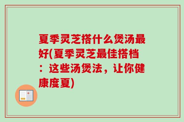 夏季灵芝搭什么煲汤最好(夏季灵芝最佳搭档:这些汤煲法,让你健康度夏)-第1张图片-卓越灵芝孢子粉 夏季灵芝搭什么煲汤最好(夏季灵芝最佳搭档:这些汤煲法,让你健康度夏)-第1张图片-卓越灵芝孢子粉