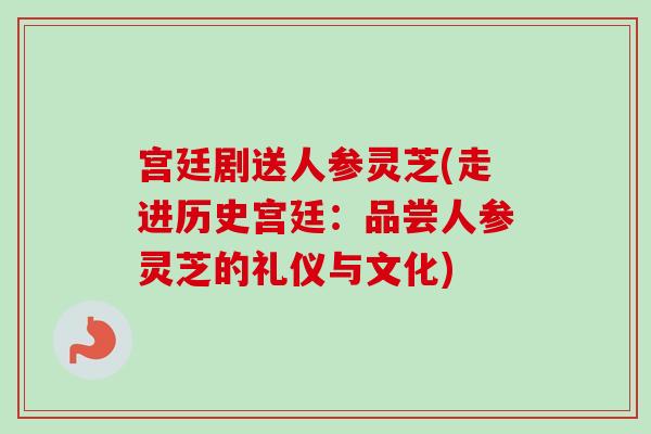 宫廷剧送人参灵芝(走进历史宫廷：品尝人参灵芝的礼仪与文化)-第1张图片-卓越灵芝孢子粉