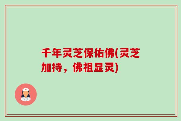 千年灵芝保佑佛(灵芝加持,佛祖显灵)-第1张图片-卓越灵芝孢子粉 千年灵芝保佑佛(灵芝加持,佛祖显灵)-第1张图片-卓越灵芝孢子粉