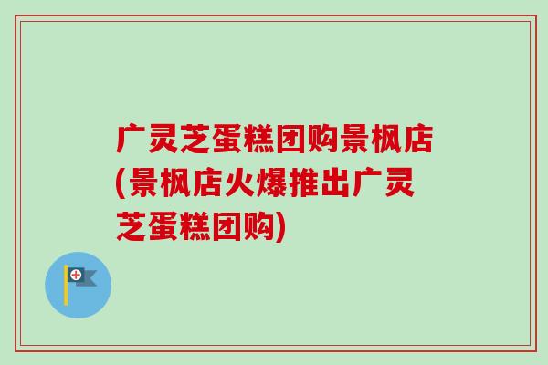 广灵芝蛋糕团购景枫店(景枫店火爆推出广灵芝蛋糕团购)-第1张图片-卓越灵芝孢子粉 广灵芝蛋糕团购景枫店(景枫店火爆推出广灵芝蛋糕团购)-第1张图片-卓越灵芝孢子粉