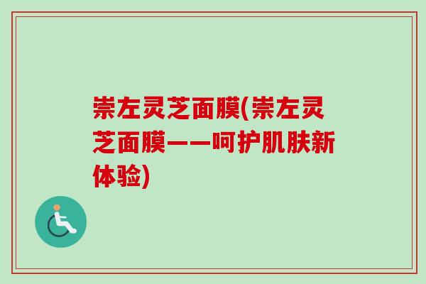 崇左灵芝面膜(崇左灵芝面膜——呵护肌肤新体验)-第1张图片-卓越灵芝孢子粉 崇左灵芝面膜(崇左灵芝面膜——呵护肌肤新体验)-第1张图片-卓越灵芝孢子粉