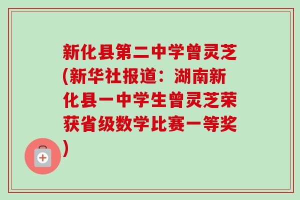 新化县第二中学曾灵芝(新华社报道:湖南新化县一中学生曾灵芝荣获省级数学比赛一等奖)-第1张图片-卓越灵芝孢子粉 新化县第二中学曾灵芝(新华社报道:湖南新化县一中学生曾灵芝荣获省级数学比赛一等奖)-第1张图片-卓越灵芝孢子粉