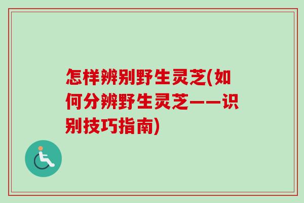 怎样辨别野生灵芝(如何分辨野生灵芝——识别技巧指南)-第1张图片-卓越灵芝孢子粉 怎样辨别野生灵芝(如何分辨野生灵芝——识别技巧指南)-第1张图片-卓越灵芝孢子粉