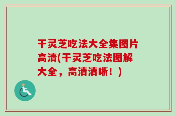 干灵芝吃法大全集图片高清(干灵芝吃法图解大全,高清清晰!)-第1张图片-卓越灵芝孢子粉 干灵芝吃法大全集图片高清(干灵芝吃法图解大全,高清清晰!)-第1张图片-卓越灵芝孢子粉