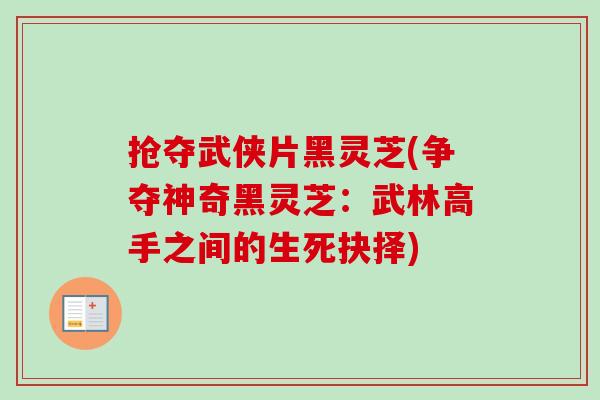 抢夺武侠片黑灵芝(争夺神奇黑灵芝:武林高手之间的生死抉择)-第1张图片-卓越灵芝孢子粉 抢夺武侠片黑灵芝(争夺神奇黑灵芝:武林高手之间的生死抉择)-第1张图片-卓越灵芝孢子粉