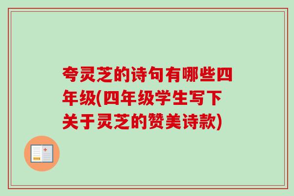 夸灵芝的诗句有哪些四年级(四年级学生写下关于灵芝的赞美诗款)-第1张图片-卓越灵芝孢子粉 夸灵芝的诗句有哪些四年级(四年级学生写下关于灵芝的赞美诗款)-第1张图片-卓越灵芝孢子粉