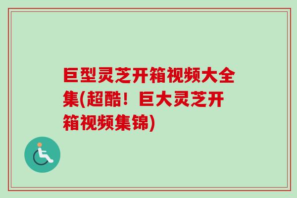 巨型灵芝开箱视频大全集(超酷!巨大灵芝开箱视频集锦)-第1张图片-卓越灵芝孢子粉 巨型灵芝开箱视频大全集(超酷!巨大灵芝开箱视频集锦)-第1张图片-卓越灵芝孢子粉