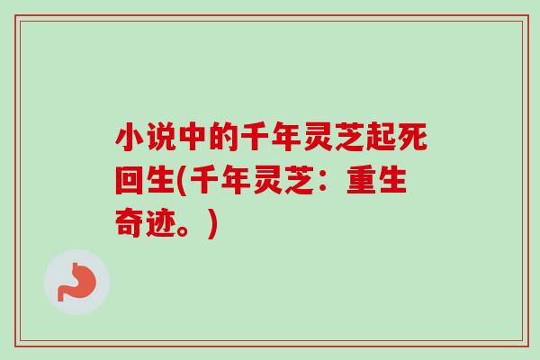 小说中的千年灵芝起死回生(千年灵芝:重生奇迹。)-第1张图片-卓越灵芝孢子粉 小说中的千年灵芝起死回生(千年灵芝:重生奇迹。)-第1张图片-卓越灵芝孢子粉