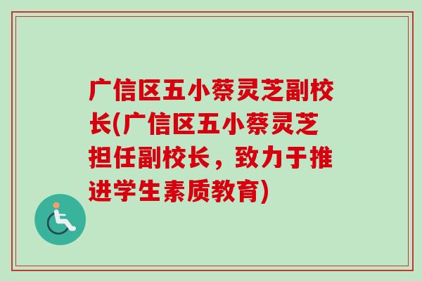 广信区五小蔡灵芝副校长(广信区五小蔡灵芝担任副校长,致力于推进学生素质教育)-第1张图片-卓越灵芝孢子粉 广信区五小蔡灵芝副校长(广信区五小蔡灵芝担任副校长,致力于推进学生素质教育)-第1张图片-卓越灵芝孢子粉