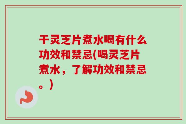 干灵芝片煮水喝有什么功效和禁忌(喝灵芝片煮水,了解功效和禁忌。)-第1张图片-卓越灵芝孢子粉 干灵芝片煮水喝有什么功效和禁忌(喝灵芝片煮水,了解功效和禁忌。)-第1张图片-卓越灵芝孢子粉