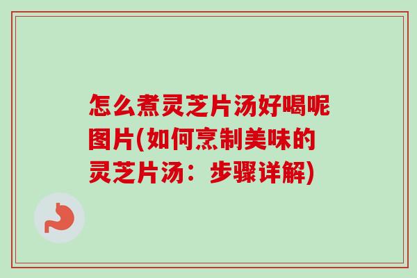 怎么煮灵芝片汤好喝呢图片(如何烹制美味的灵芝片汤:步骤详解)-第1张图片-卓越灵芝孢子粉 怎么煮灵芝片汤好喝呢图片(如何烹制美味的灵芝片汤:步骤详解)-第1张图片-卓越灵芝孢子粉