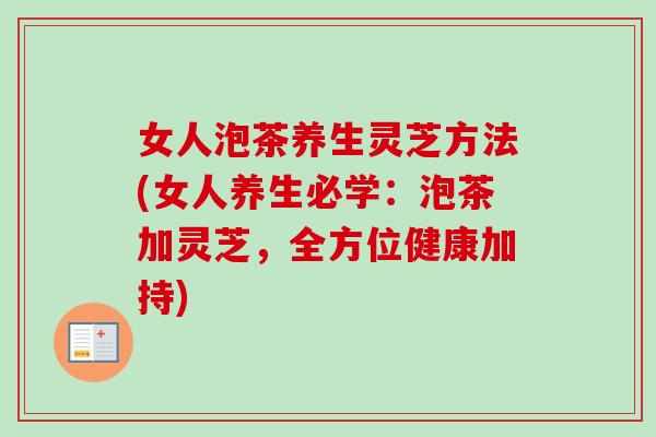 女人泡茶养生灵芝方法(女人养生必学:泡茶加灵芝,全方位健康加持)-第1张图片-卓越灵芝孢子粉 女人泡茶养生灵芝方法(女人养生必学:泡茶加灵芝,全方位健康加持)-第1张图片-卓越灵芝孢子粉