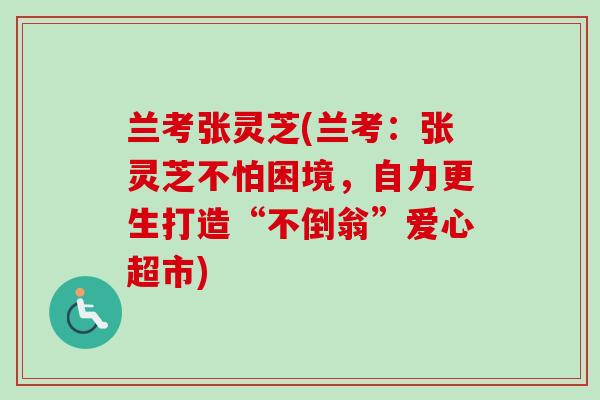 兰考张灵芝(兰考:张灵芝不怕困境,自力更生打造“不倒翁”爱心超市)-第1张图片-卓越灵芝孢子粉 兰考张灵芝(兰考:张灵芝不怕困境,自力更生打造“不倒翁”爱心超市)-第1张图片-卓越灵芝孢子粉