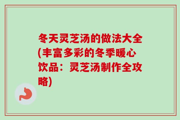 冬天灵芝汤的做法大全(丰富多彩的冬季暖心饮品:灵芝汤制作全攻略)-第1张图片-卓越灵芝孢子粉 冬天灵芝汤的做法大全(丰富多彩的冬季暖心饮品:灵芝汤制作全攻略)-第1张图片-卓越灵芝孢子粉